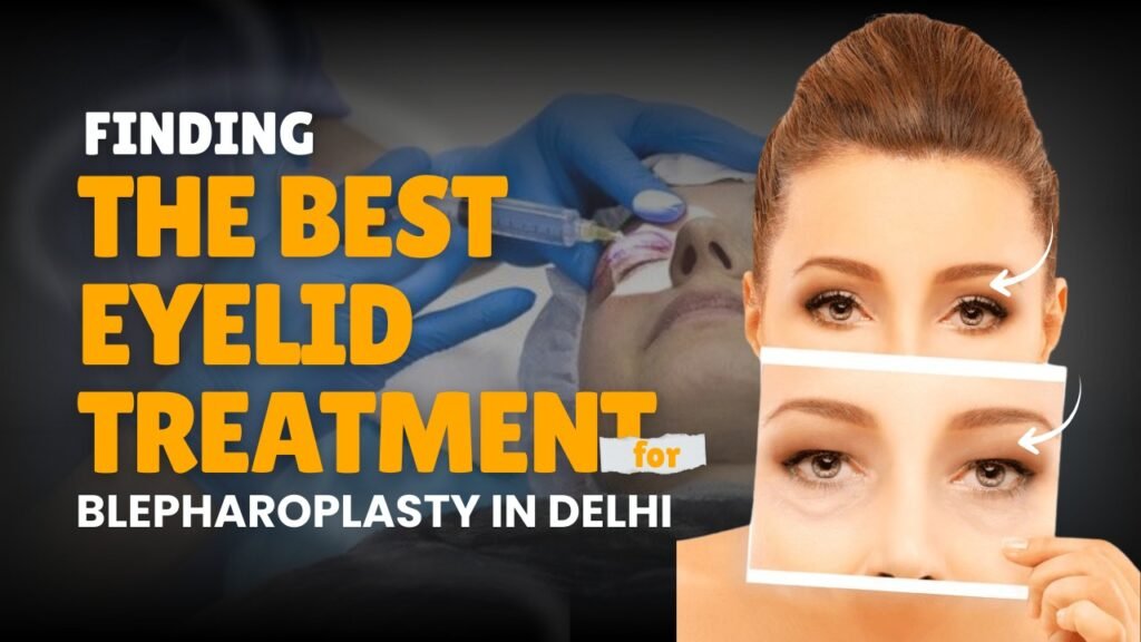 Finding the Best Eyelid Treatment for Blepharoplasty in Delhi